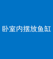 安康阴阳风水化煞一百四十七——卧室内摆放鱼缸